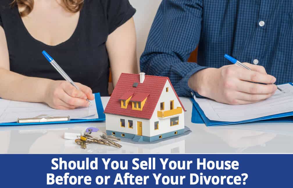 Should We Sell Our Home Before or After Our Divorce?