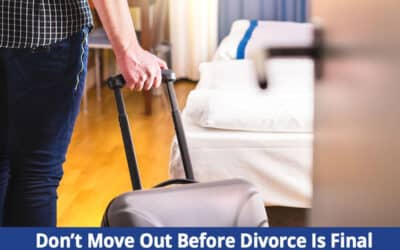 Why You Shouldn’t Move Out Before Your Divorce is Final