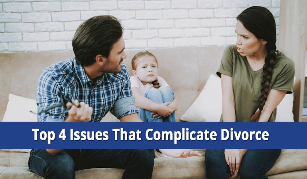 Top 4 Issues That Will Complicate Your Divorce