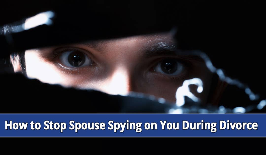 How Can I Stop My Spouse Spying on Me in My Divorce?