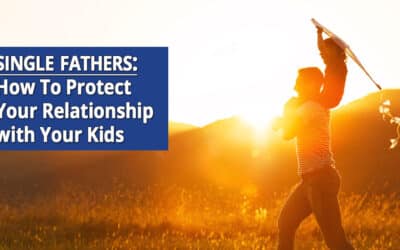 Single Fathers: How To Protect Your Relationship with Your Kids