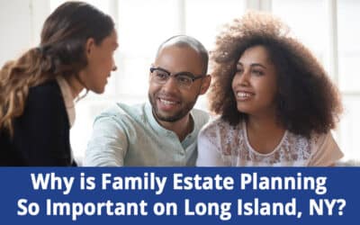 Why is Family Estate Planning So Important on Long Island, NY?