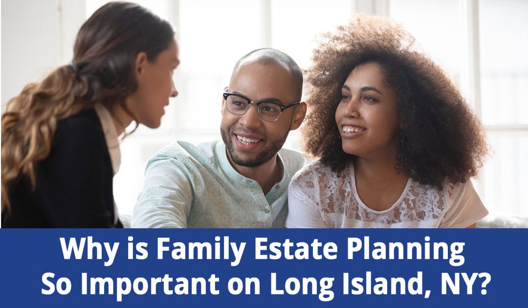 Why is Family Estate Planning So Important on Long Island, NY?